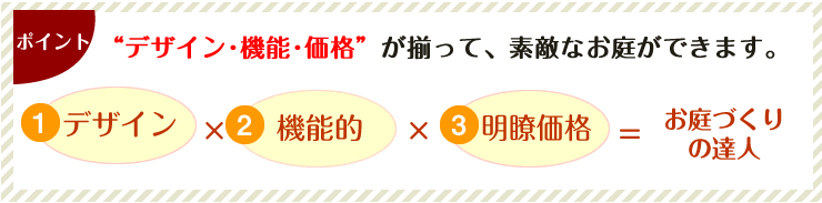 デザイン・機能・価格が揃って、素敵なお庭ができます。