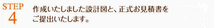 作成いたしました設計図と正式お見積書をご提出いたします。