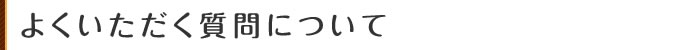 よくいただくご質問について