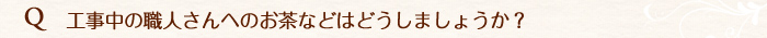 職人へのお茶などはどうしましょうか。