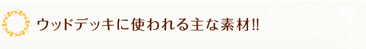 ウッドデッキに使われる主な素材。