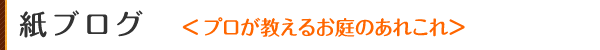 紙ブログ　　プロが教えるお庭のあれこれ