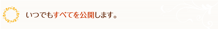 いつでもすべてを公開します。