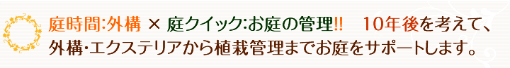 エクステリア･外構の庭時間：外構×庭クイック：お 庭の管理。10年後を考えて外構・エクステリアから植栽管理までお庭をサポートします。