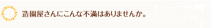 造園屋さんにこんな不満はありませんか。