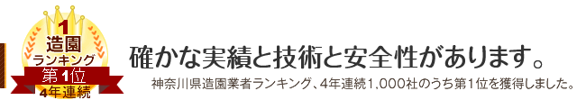 確かな実績と技術と安全性があります。神奈川県造園業者ランキング、4年連続1000社中のうち第1位を獲得しました。