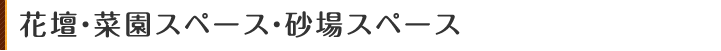 花壇・菜園スペース・砂場スペース